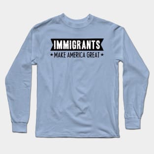 IMMIGRANTS MAKE AMERICA GREAT Long Sleeve T-Shirt